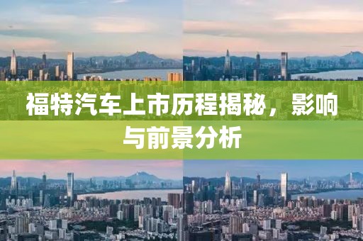 福特汽車上市歷程揭秘，影響與前景分析