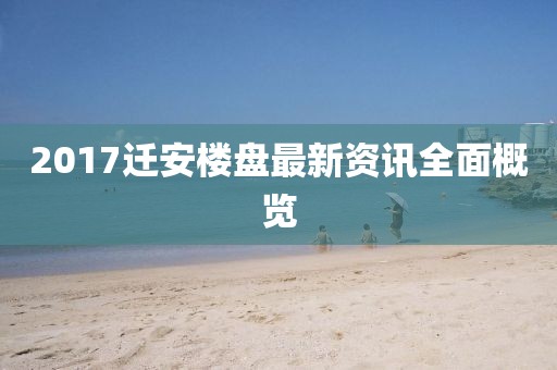 2017遷安樓盤最新資訊全面概覽