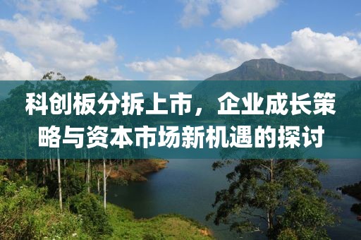 科創(chuàng)板分拆上市，企業(yè)成長策略與資本市場新機遇的探討