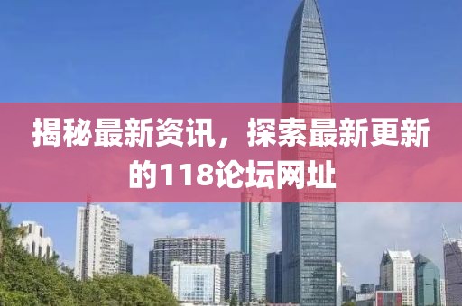 揭秘最新資訊，探索最新更新的118論壇網(wǎng)址