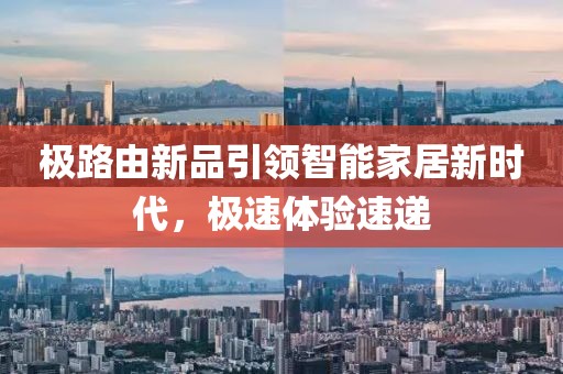 極路由新品引領(lǐng)智能家居新時(shí)代，極速體驗(yàn)速遞