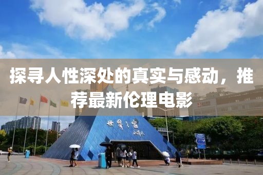 探尋人性深處的真實(shí)與感動(dòng)，推薦最新倫理電影