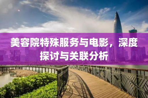 美容院特殊服務(wù)與電影，深度探討與關(guān)聯(lián)分析