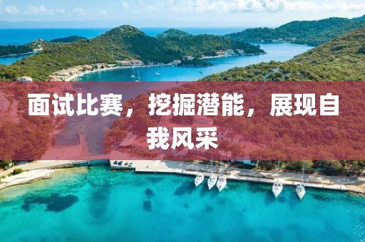 面試比賽，挖掘潛能，展現(xiàn)自我風(fēng)采