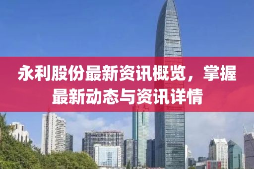 永利股份最新資訊概覽，掌握最新動態(tài)與資訊詳情