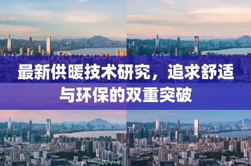 最新供暖技術(shù)研究，追求舒適與環(huán)保的雙重突破