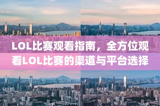 LOL比賽觀看指南，全方位觀看LOL比賽的渠道與平臺選擇