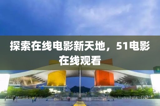 探索在線電影新天地，51電影在線觀看