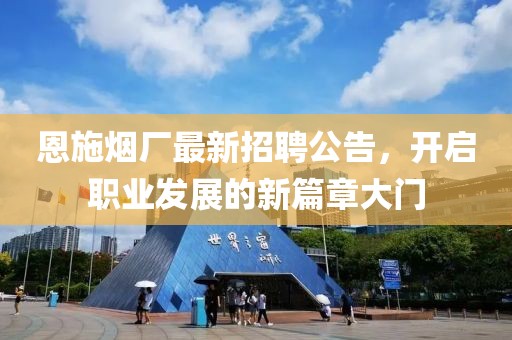 恩施煙廠最新招聘公告，開啟職業(yè)發(fā)展的新篇章大門