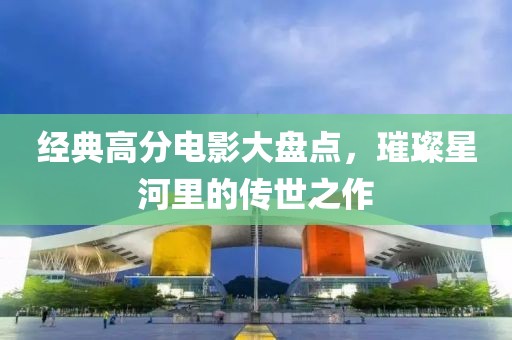 經典高分電影大盤點，璀璨星河里的傳世之作