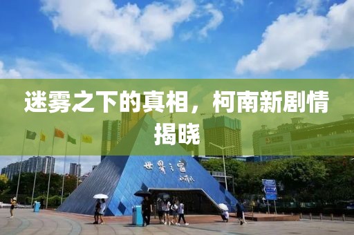迷霧之下的真相，柯南新劇情揭曉