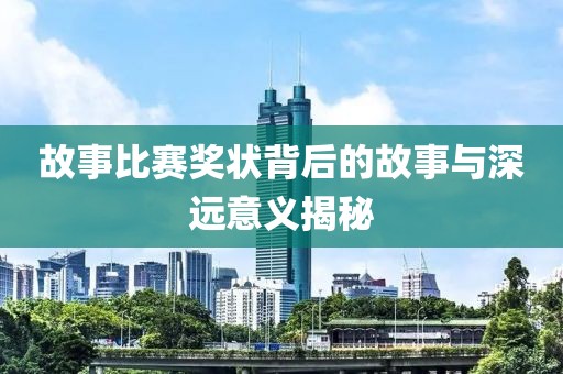 故事比賽獎(jiǎng)狀背后的故事與深遠(yuǎn)意義揭秘