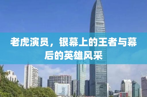 老虎演員，銀幕上的王者與幕后的英雄風(fēng)采
