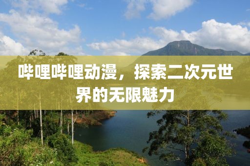 嗶哩嗶哩動漫，探索二次元世界的無限魅力