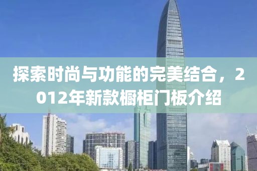 探索時(shí)尚與功能的完美結(jié)合，2012年新款櫥柜門(mén)板介紹