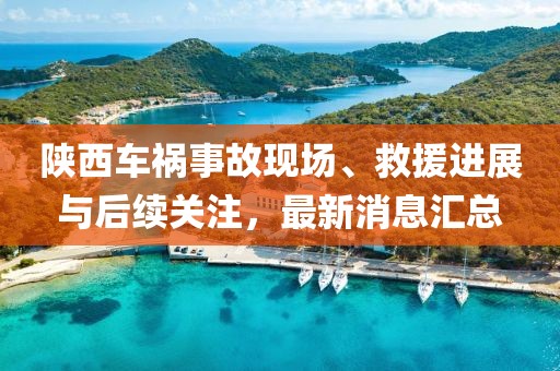 陜西車禍事故現(xiàn)場、救援進展與后續(xù)關(guān)注，最新消息匯總