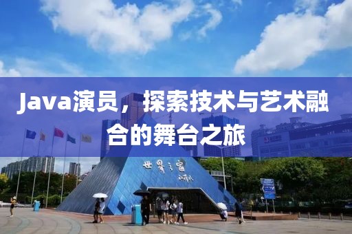 Java演員，探索技術(shù)與藝術(shù)融合的舞臺(tái)之旅