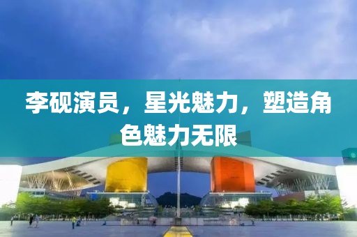 李硯演員，星光魅力，塑造角色魅力無限