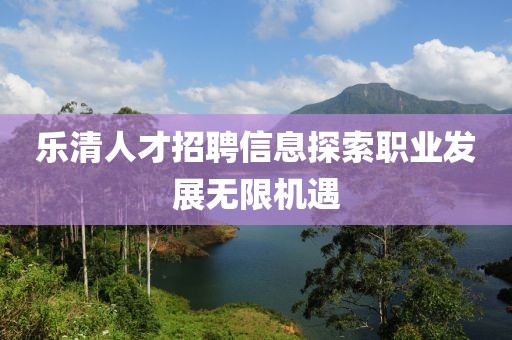 樂清人才招聘信息探索職業(yè)發(fā)展無限機遇