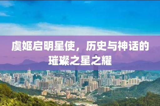 虞姬啟明星使，歷史與神話的璀璨之星之耀