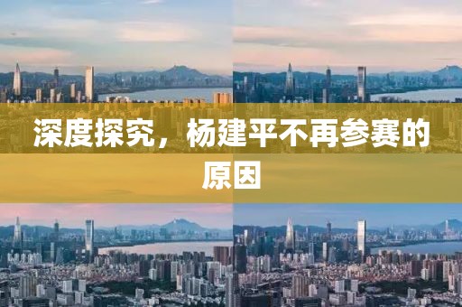 深度探究，楊建平不再參賽的原因
