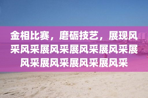金相比賽，磨礪技藝，展現風采風采展風采展風采展風采展風采展風采展風采展風采