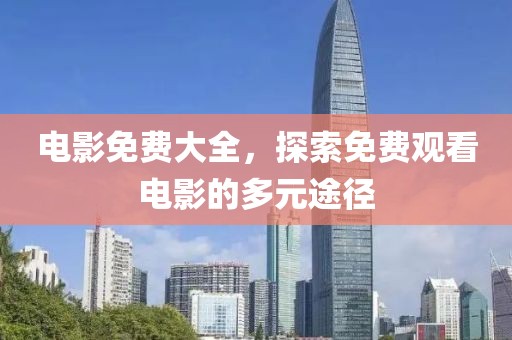 電影免費大全，探索免費觀看電影的多元途徑