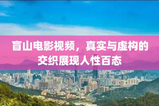盲山電影視頻，真實(shí)與虛構(gòu)的交織展現(xiàn)人性百態(tài)