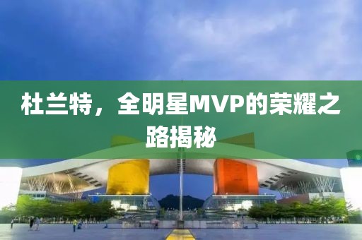 杜蘭特，全明星MVP的榮耀之路揭秘