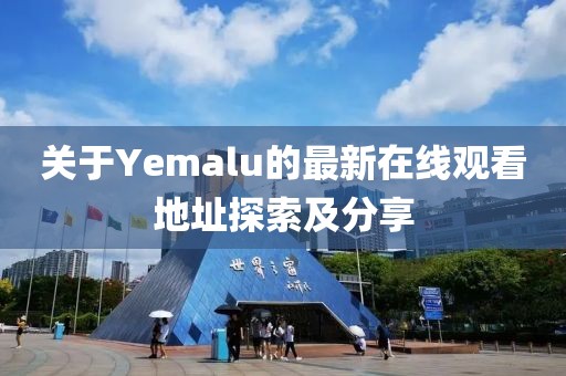 關(guān)于Yemalu的最新在線觀看地址探索及分享