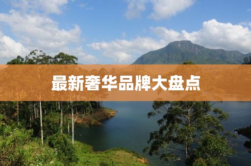 最新奢華品牌大盤(pán)點(diǎn)