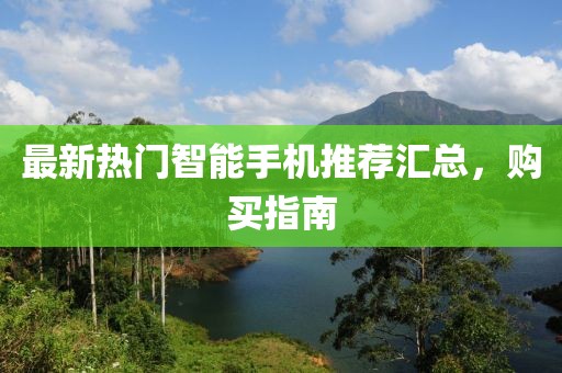 最新熱門(mén)智能手機(jī)推薦匯總，購(gòu)買(mǎi)指南