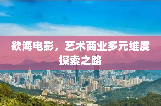 欲海電影，藝術(shù)商業(yè)多元維度探索之路