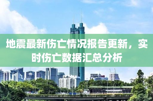 地震最新傷亡情況報告更新，實時傷亡數(shù)據(jù)匯總分析
