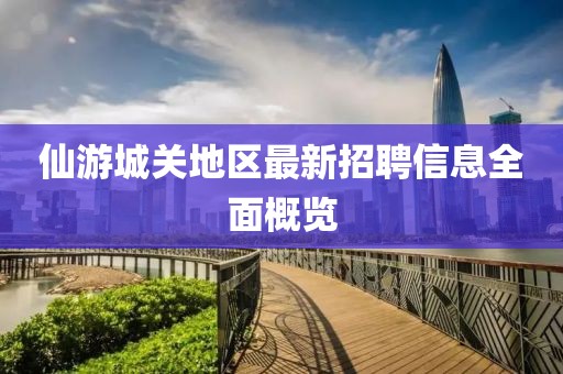 仙游城關(guān)地區(qū)最新招聘信息全面概覽