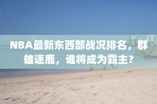 NBA最新東西部戰(zhàn)況排名，群雄逐鹿，誰將成為霸主？