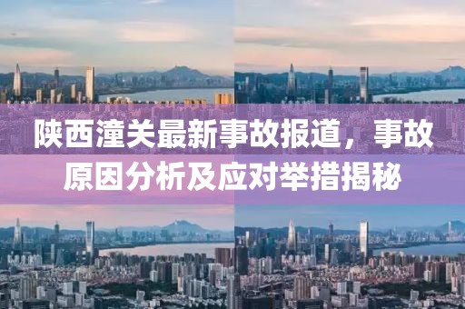 陜西潼關(guān)最新事故報(bào)道，事故原因分析及應(yīng)對(duì)舉措揭秘