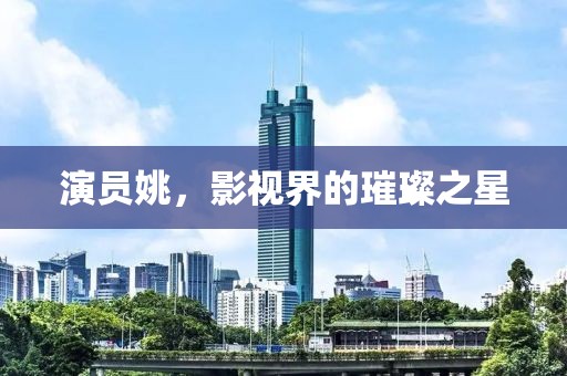 演員姚，影視界的璀璨之星
