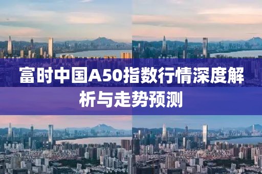 富時中國A50指數(shù)行情深度解析與走勢預(yù)測