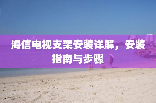 海信電視支架安裝詳解，安裝指南與步驟