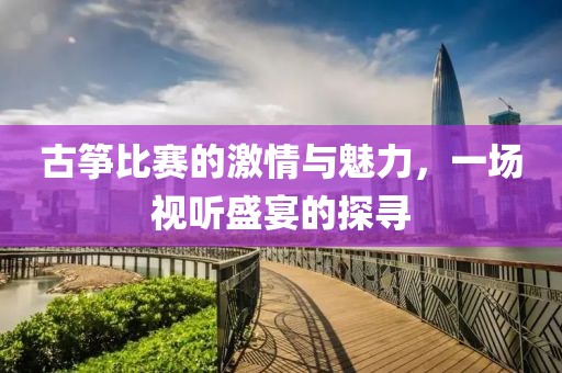 古箏比賽的激情與魅力，一場(chǎng)視聽(tīng)盛宴的探尋