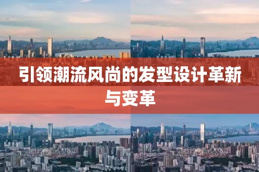 引領(lǐng)潮流風(fēng)尚的發(fā)型設(shè)計革新與變革