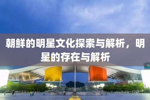 朝鮮的明星文化探索與解析，明星的存在與解析