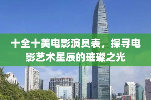 十全十美電影演員表，探尋電影藝術(shù)星辰的璀璨之光
