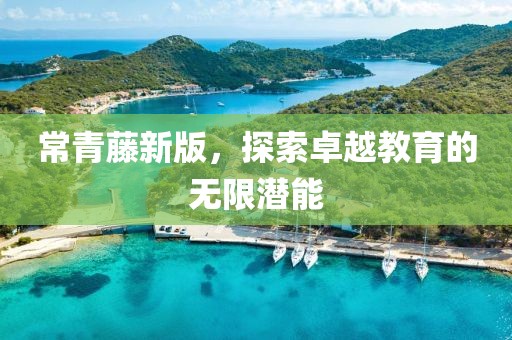常青藤新版，探索卓越教育的無限潛能