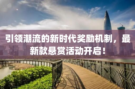引領(lǐng)潮流的新時(shí)代獎(jiǎng)勵(lì)機(jī)制，最新款懸賞活動(dòng)開啟！