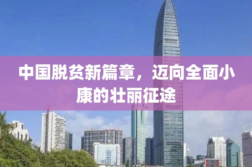 中國脫貧新篇章，邁向全面小康的壯麗征途