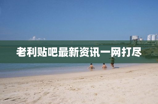 老利貼吧最新資訊一網(wǎng)打盡
