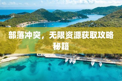 部落沖突，無(wú)限資源獲取攻略秘籍