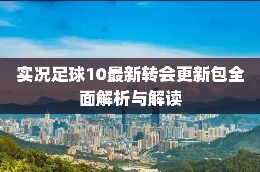 實(shí)況足球10最新轉(zhuǎn)會(huì)更新包全面解析與解讀